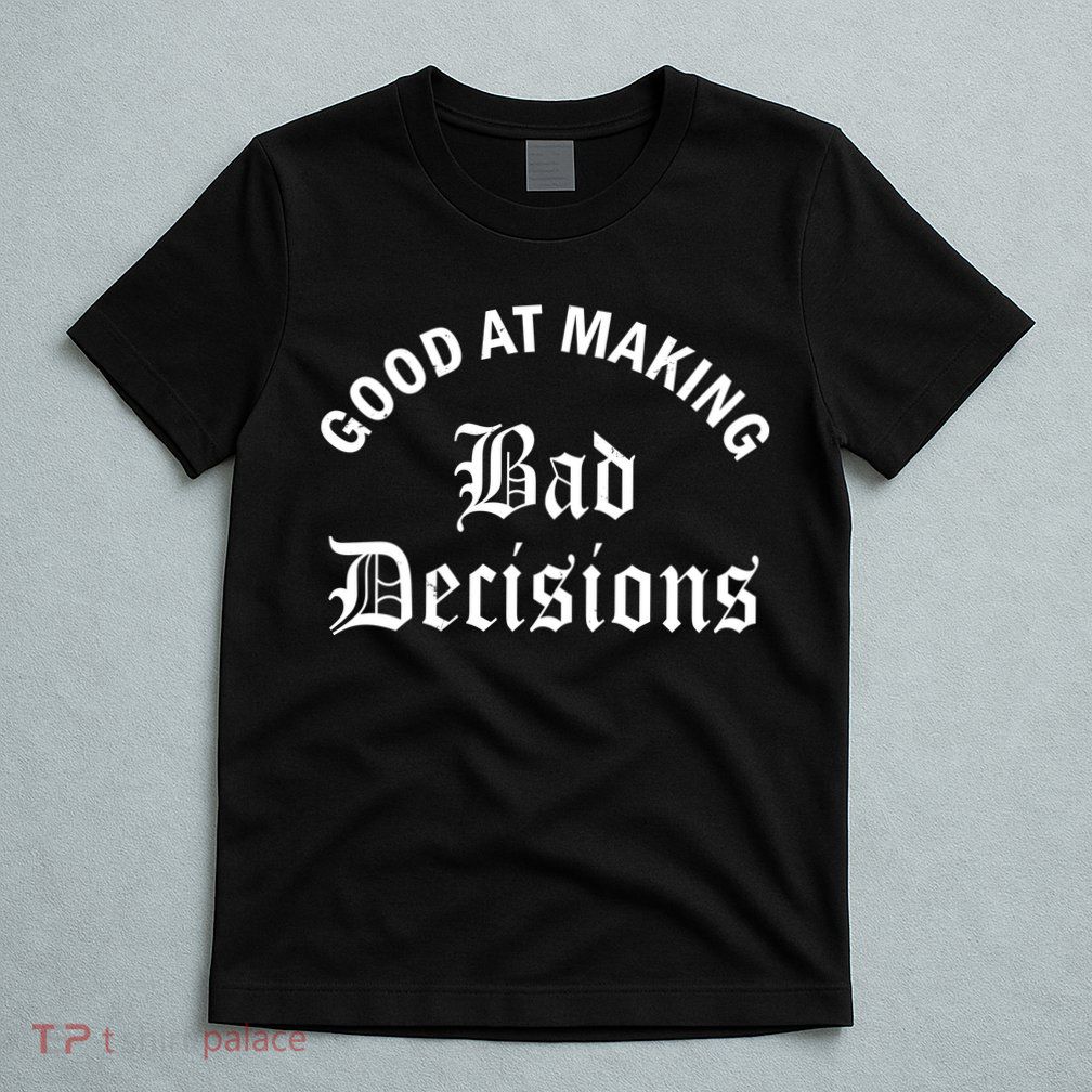 Good At Making Bad Decisions Funny Gift T-Shirt