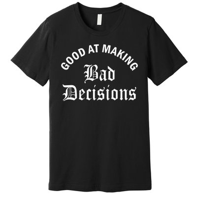 Good At Making Bad Decisions Funny Gift Premium T-Shirt