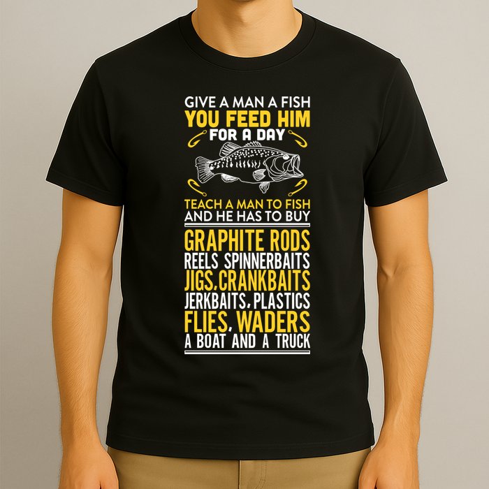 Give A Man A Fish You Feed Him For A Day Teach Him To Fish Funny T-Shirt