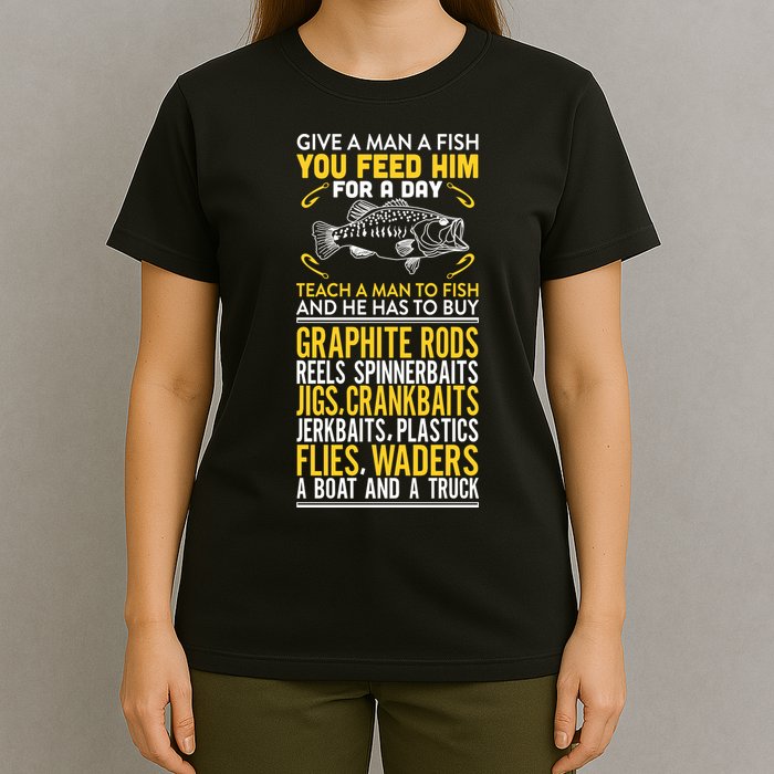 Give A Man A Fish You Feed Him For A Day Teach Him To Fish Funny T-Shirt