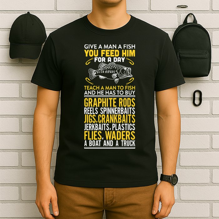 Give A Man A Fish You Feed Him For A Day Teach Him To Fish Funny T-Shirt