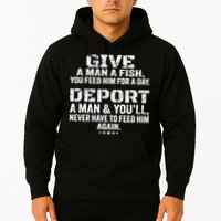Give A Man A Fish You Feed Him For A Day Deport A Man & YouLl Never Have To Fee Hoodie
