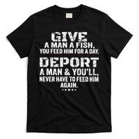 Give A Man A Fish You Feed Him For A Day Deport A Man & YouLl Never Have To Fee T-Shirt