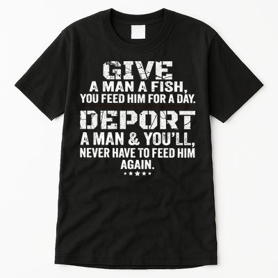 Give A Man A Fish You Feed Him For A Day Deport A Man & YouLl Never Have To Fee Tall T-Shirt