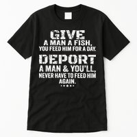 Give A Man A Fish You Feed Him For A Day Deport A Man & YouLl Never Have To Fee Tall T-Shirt