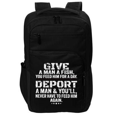 Give A Man A Fish You Feed Him For A Day Deport A Man & YouLl Never Have To Fee Impact Tech Backpack