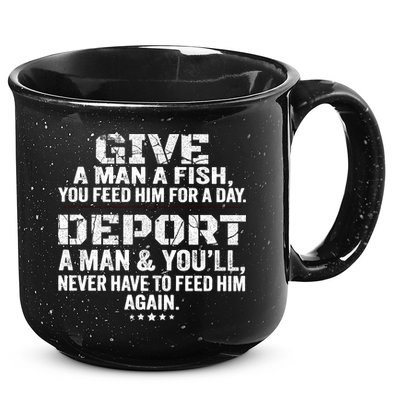 Give A Man A Fish You Feed Him For A Day Deport A Man & YouLl Never Have To Fee 15oz Campfire Ceramic Mug