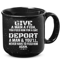 Give A Man A Fish You Feed Him For A Day Deport A Man & YouLl Never Have To Fee 15oz Campfire Ceramic Mug