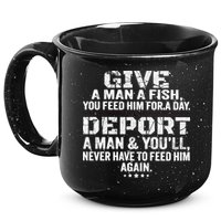 Give A Man A Fish You Feed Him For A Day Deport A Man & YouLl Never Have To Fee 15oz Campfire Ceramic Mug