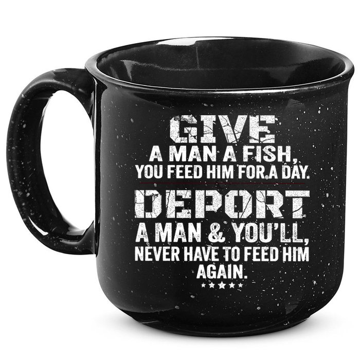 Give A Man A Fish You Feed Him For A Day Deport A Man & YouLl Never Have To Fee 15oz Campfire Ceramic Mug