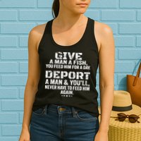 Give A Man A Fish You Feed Him For A Day Deport A Man & YouLl Never Have To Fee Womens Tank Top
