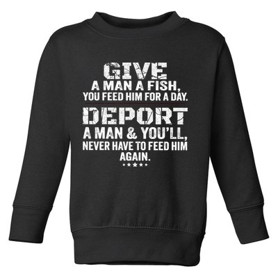 Give A Man A Fish You Feed Him For A Day Deport A Man & YouLl Never Have To Fee Toddler Sweatshirt