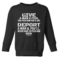Give A Man A Fish You Feed Him For A Day Deport A Man & YouLl Never Have To Fee Toddler Sweatshirt
