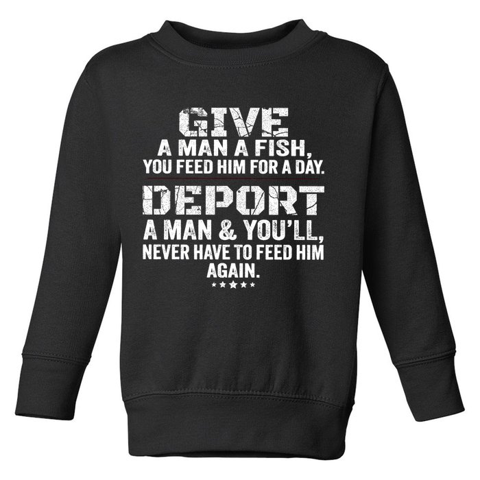 Give A Man A Fish You Feed Him For A Day Deport A Man & YouLl Never Have To Fee Toddler Sweatshirt