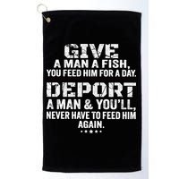 Give A Man A Fish You Feed Him For A Day Deport A Man & YouLl Never Have To Fee Golf Towel