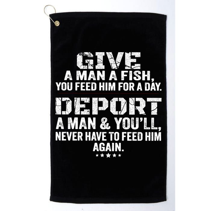 Give A Man A Fish You Feed Him For A Day Deport A Man & YouLl Never Have To Fee Golf Towel
