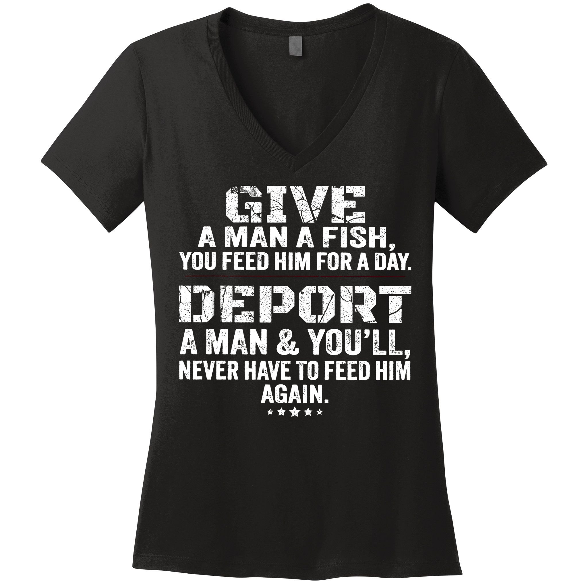 Give A Man A Fish You Feed Him For A Day Deport A Man & YouLl Never Have To Fee Women's V-Neck T-Shirt