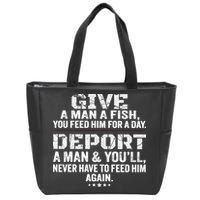 Give A Man A Fish You Feed Him For A Day Deport A Man & YouLl Never Have To Fee Zip Tote Bag