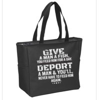 Give A Man A Fish You Feed Him For A Day Deport A Man & YouLl Never Have To Fee Zip Tote Bag