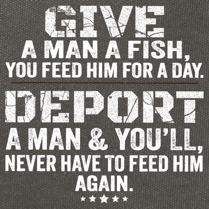 Give A Man A Fish You Feed Him For A Day Deport A Man & YouLl Never Have To Fee Cotton Canvas Backpack