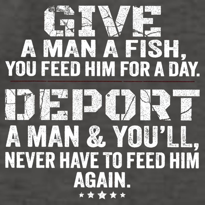 Give A Man A Fish You Feed Him For A Day Deport A Man & YouLl Never Have To Fee Vector Backpack