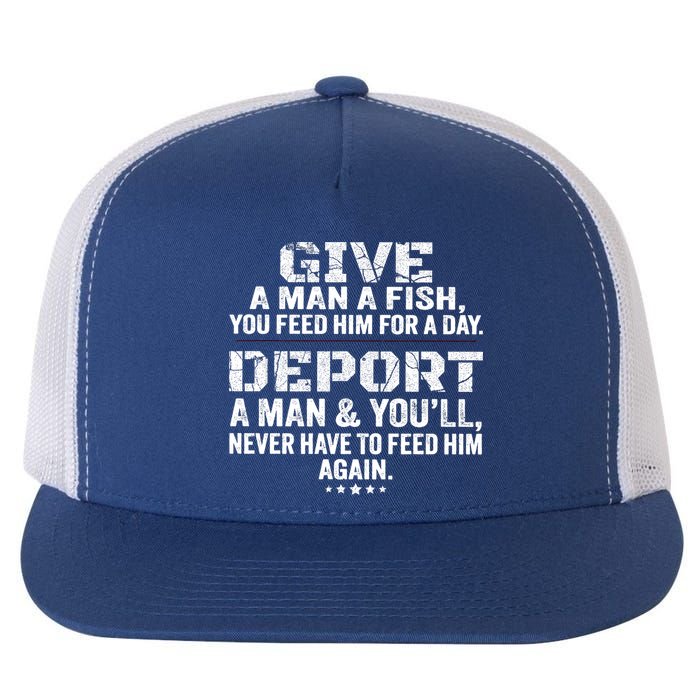 Give A Man A Fish You Feed Him For A Day Deport A Man & YouLl Never Have To Fee Flat Bill Trucker Hat