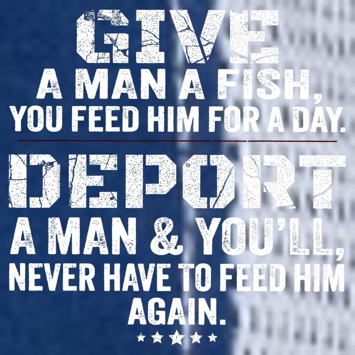 Give A Man A Fish You Feed Him For A Day Deport A Man & YouLl Never Have To Fee Flat Bill Trucker Hat