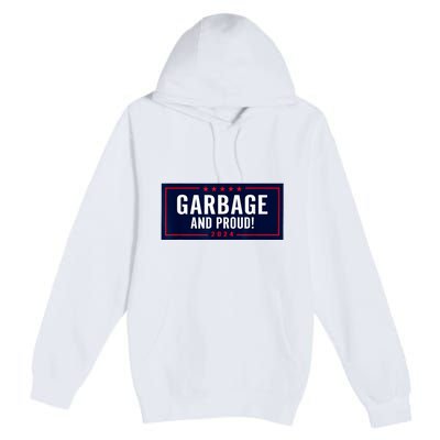 Garbage And Proud Funny Presidential Election Campaign Humor 2024 Gift Premium Pullover Hoodie