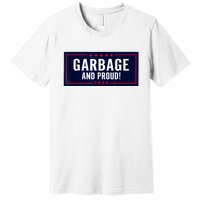 Garbage And Proud Funny Presidential Election Campaign Humor 2024 Gift Premium T-Shirt