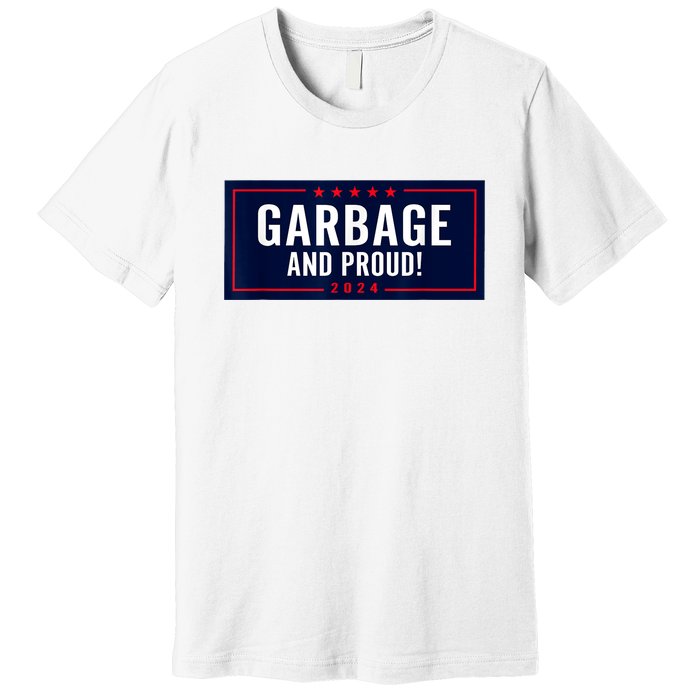 Garbage And Proud Funny Presidential Election Campaign Humor 2024 Gift Premium T-Shirt