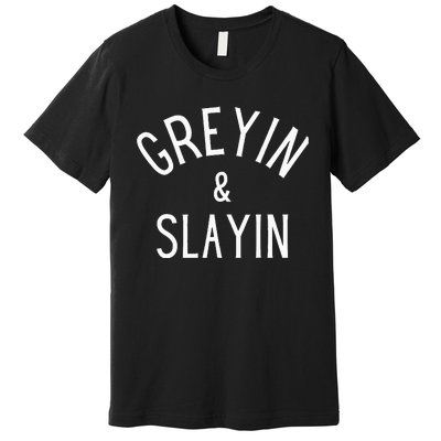 Greyin And Slayin Graying And Slaying Workout Gym Premium T-Shirt