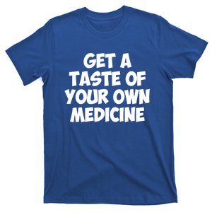 Get A Taste Of Your Own Medicine Gift T-Shirt