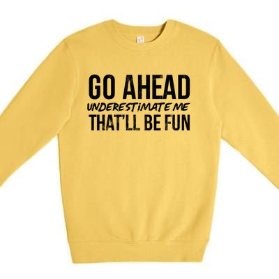 Go Ahead Underestimate Me Thatll Be Fun Funny Gift Premium Crewneck Sweatshirt