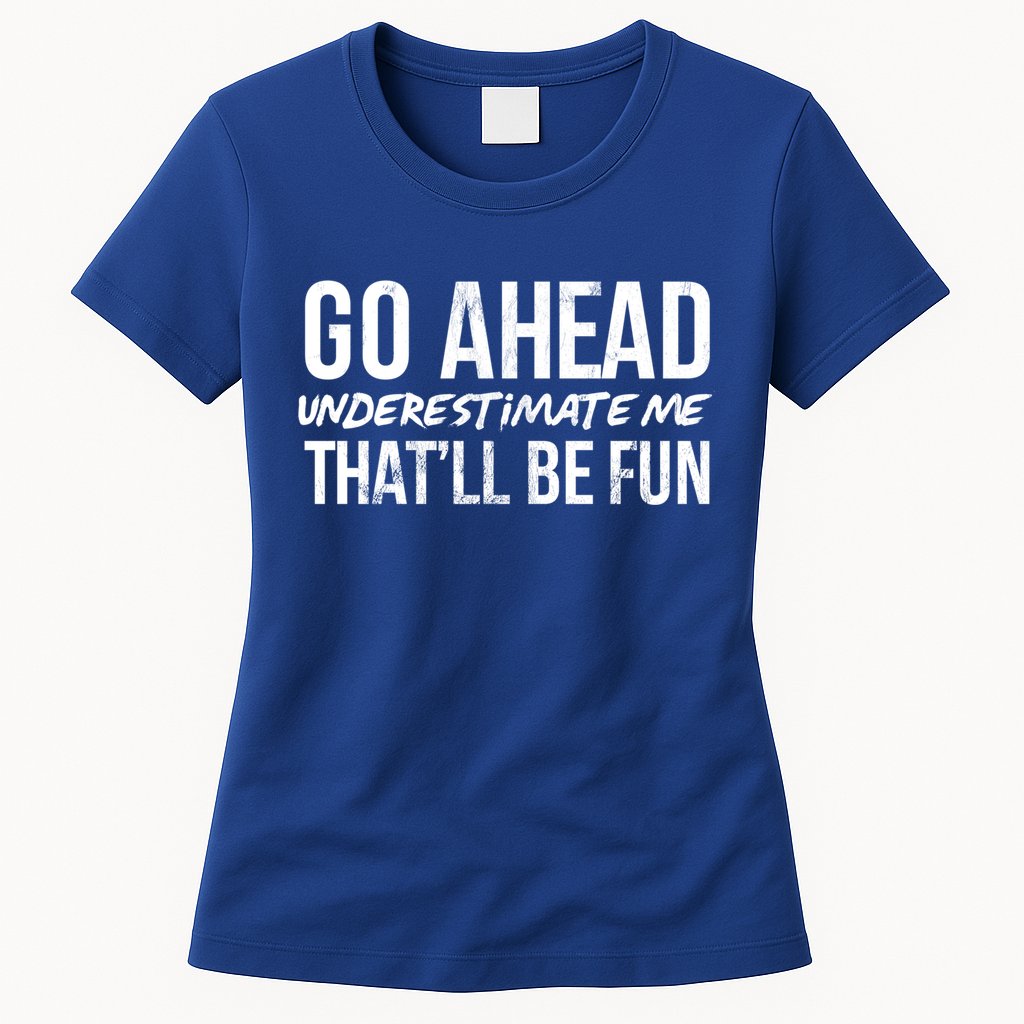 Go Ahead Underestimate Me Thatll Be Fun Funny Gift Womens T-Shirt