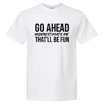 Go Ahead Underestimate Me Thatll Be Fun Funny Gift Garment-Dyed Heavyweight T-Shirt