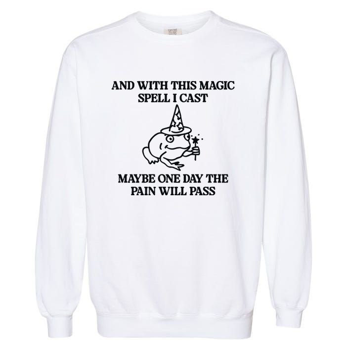 Gotfunny And With This Magic Spell I Cast Maybe One Day The Pain Will Pass Garment-Dyed Sweatshirt