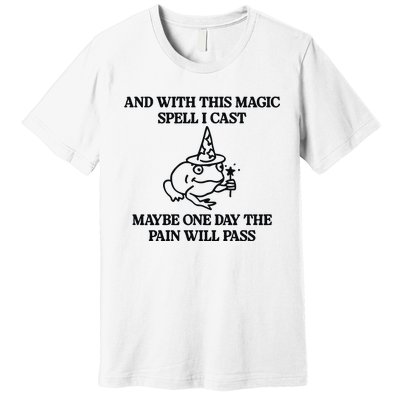 Gotfunny And With This Magic Spell I Cast Maybe One Day The Pain Will Pass Premium T-Shirt