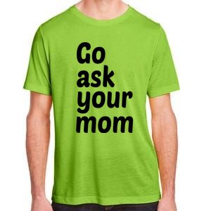 Go Ask Your Mom Funny Dad Fathers Day Birthday Christmas Meaningful Gift Adult ChromaSoft Performance T-Shirt