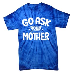 Go Ask Your Mother Sayings Dad Fathers Day Father Daddy Mom Cool Gift Tie-Dye T-Shirt