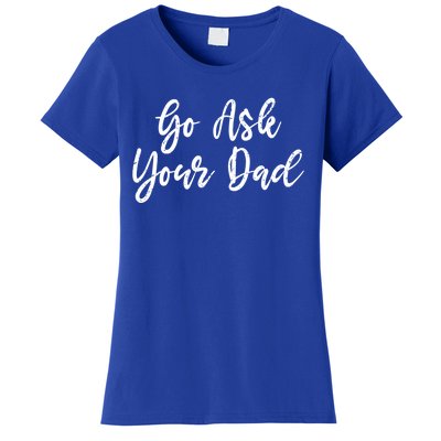 Go Ask Your Dad Mom Mothers Day Mommy Love Sarcastic Funny Great Gift Women's T-Shirt