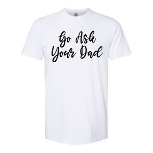 Go Ask Your Dad Mom Mothers Day Mommy Love Sarcastic Funny Great Gift Softstyle CVC T-Shirt