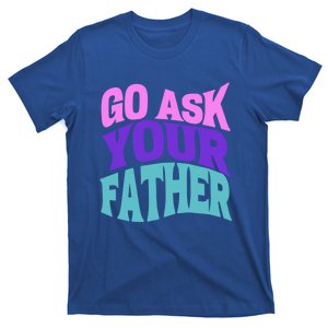 Go Ask Your Father Funny Mom Mother Parenting Parent Meaningful Gift T-Shirt