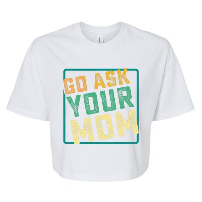 Go Ask Your Mom Funny Fathers Day Ideas Hilarious Bella+Canvas Jersey Crop Tee