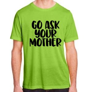 Go Ask Your Mother Funny Pride Mothers Day Love Gift Adult ChromaSoft Performance T-Shirt