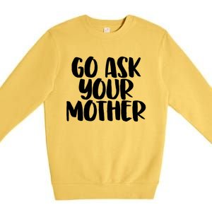 Go Ask Your Mother Funny Pride Mothers Day Love Gift Premium Crewneck Sweatshirt