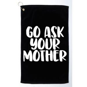 Go Ask Your Mother Funny Pride Mothers Day Love Gift Platinum Collection Golf Towel