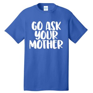 Go Ask Your Mother Funny Pride Mothers Day Love Gift Tall T-Shirt