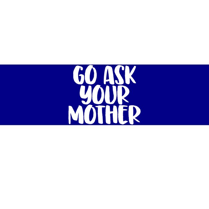 Go Ask Your Mother Funny Pride Mothers Day Love Gift Bumper Sticker