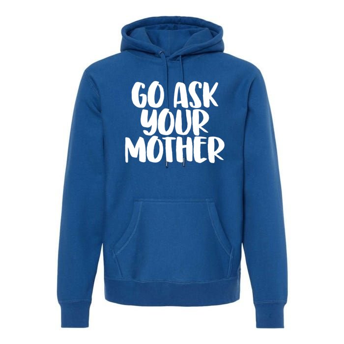 Go Ask Your Mother Funny Pride Mothers Day Love Gift Premium Hoodie