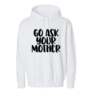 Go Ask Your Mother Funny Pride Mothers Day Love Gift Garment-Dyed Fleece Hoodie